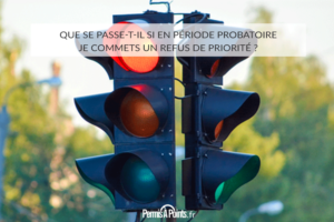 Que se passe-t-il si en période probatoire je commets un refus de priorité ?